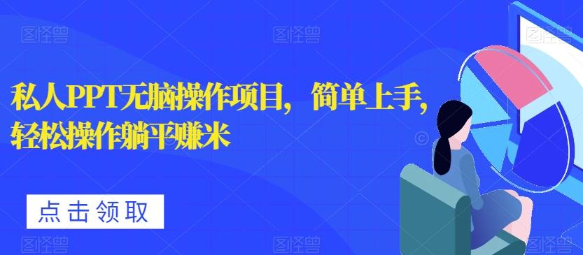 私人PPT无脑操作项目，简单上手，轻松操作躺平赚米-网创