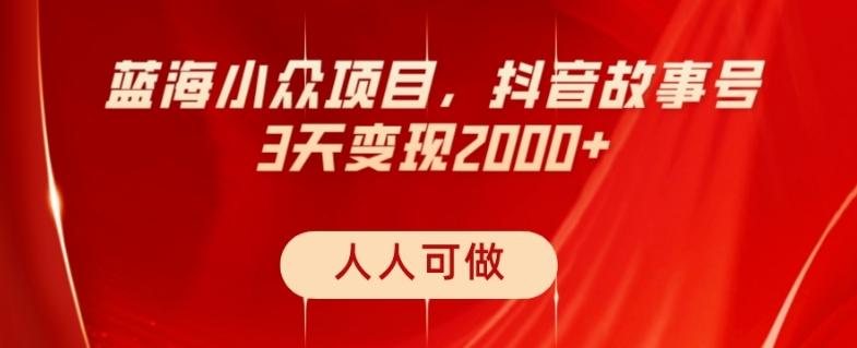 蓝海小众项目，抖音故事号，三天变现2000+，人人可做！-网创