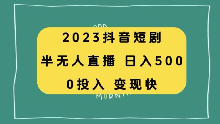 2023抖音短剧半无人直播，日入500+，附短剧素材和直播教程-网创