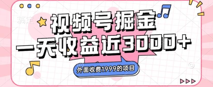 外面收费1999的视频号掘金，一天收益近3000块，免费分享-网创
