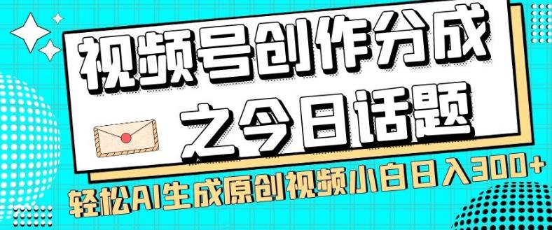 视频号创作分成之今日话题，两种方法，轻松AI生成原创视频，小白日入300+-网创