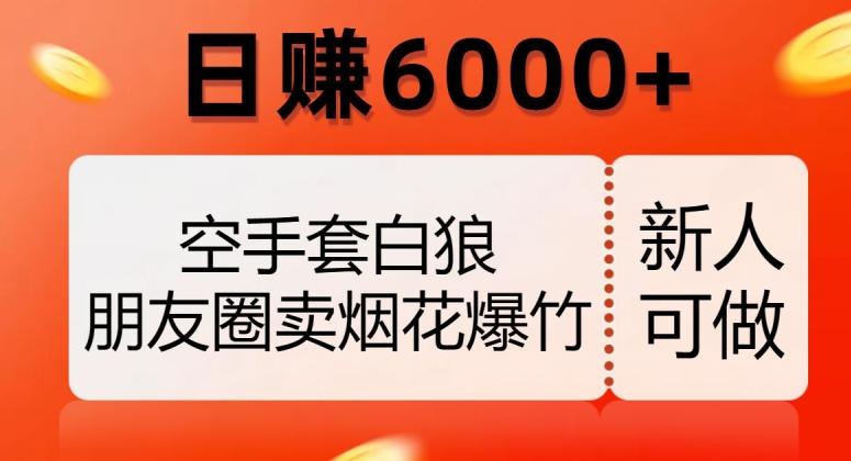 空手套白狼，朋友圈卖烟花爆竹，日赚6000+【揭秘】-网创