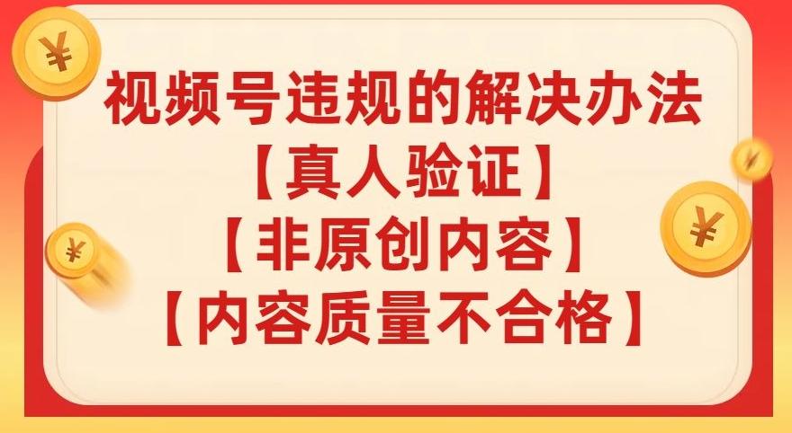 视频号【真人验证】【内容质量不合格】【非原创内容】的违规解决办法【揭秘】-网创
