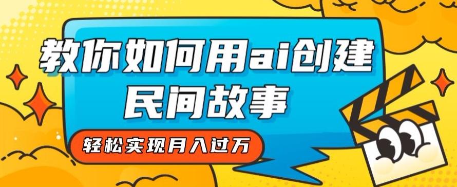 全新思路，教你如何用ai创建民间故事，轻松实现月入过万【揭秘】-网创