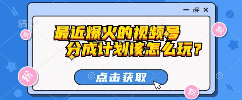 最近爆火的视频号创作分成计划到底该怎么玩？（附最新教程）-网创