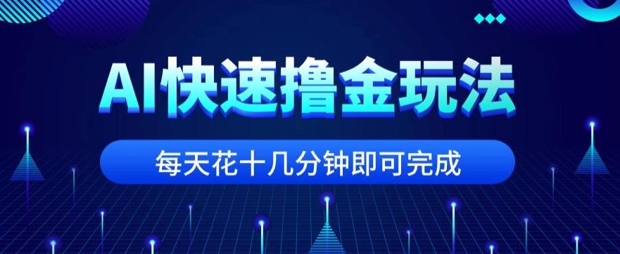 用AI快速撸金玩法，小白可操作，每日操作十几分钟即可完成【揭秘】-网创