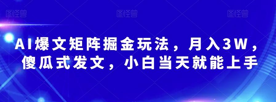 AI爆文矩阵掘金玩法，月入3W，傻瓜式发文，小白当天就能上手【揭秘】-网创