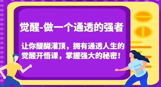 觉醒-做一个通透的强者，让你醍醐灌顶，拥有通透人生的觉醒开悟课，掌握强大的秘密！-网创