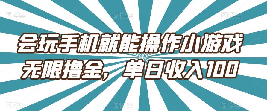 会玩手机就能操作小游戏无限撸金，单日收入100-网创