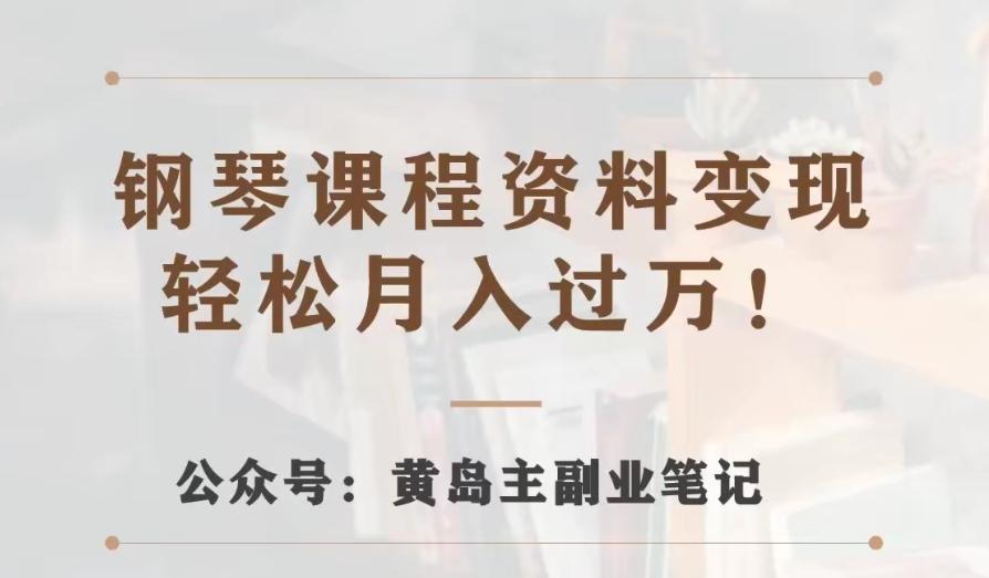 黄岛主·钢琴课程资料变现分享课，视频版一条龙实操玩法分享给你-网创