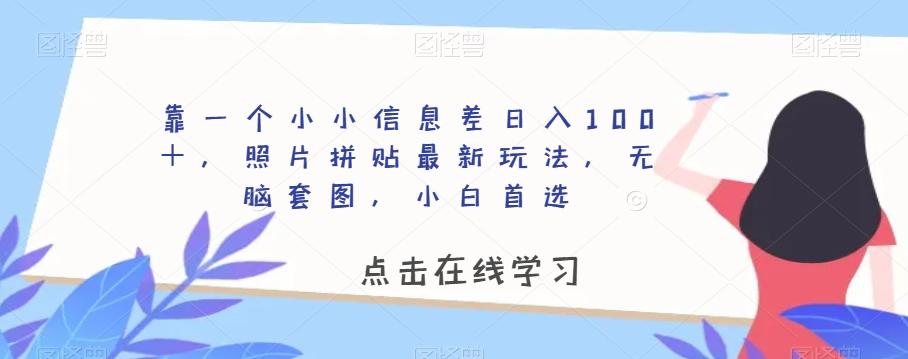 靠一个小小信息差日入100＋，照片拼贴最新玩法，无脑套图，小白首选【揭秘】-网创