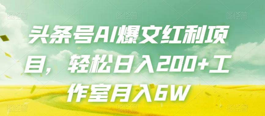头条号AI爆文红利项目，轻松日入200+工作室月入6W-网创