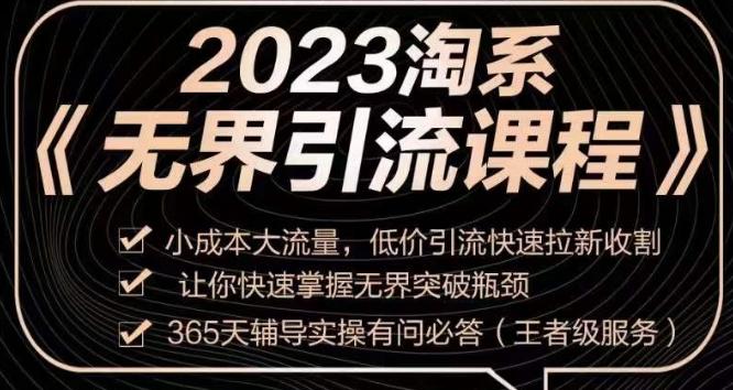 2023淘系无界引流实操课程，​小成本大流量，低价引流快速拉新收割，让你快速掌握无界突破瓶颈-网创