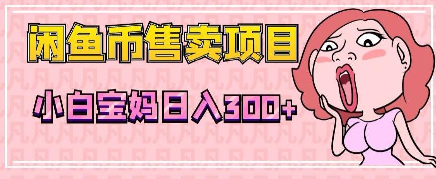 超级简单闲鱼币售卖项目，小白宝妈日入300+-网创