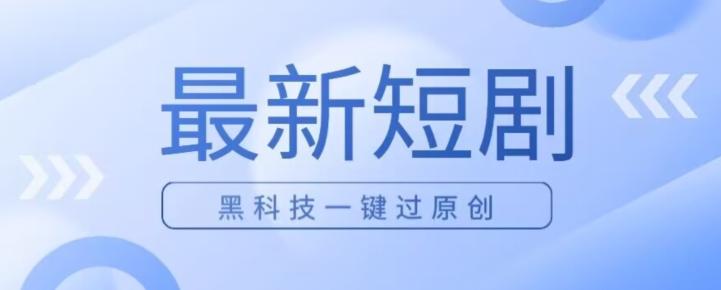 日入四位数最新短剧玩法，使用黑科技一键过原创-网创