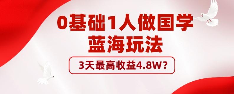 0基础1人做国学蓝海玩法，3天最高收益4.8W？-网创