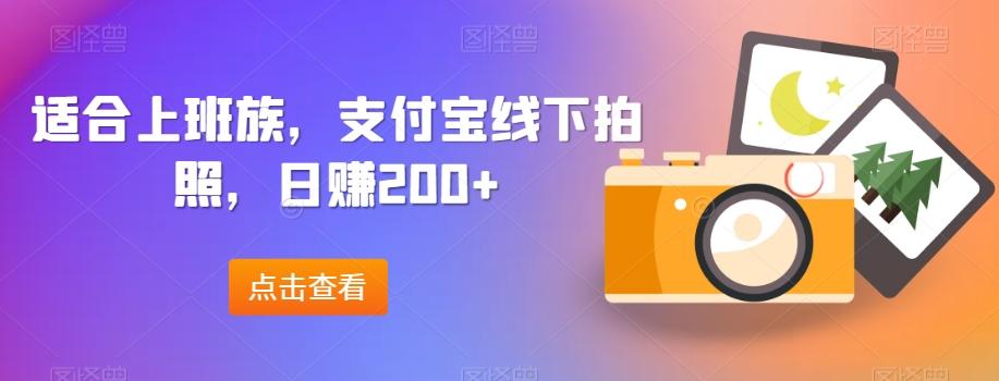 适合上班族，支付宝线下拍照，日赚200+-网创