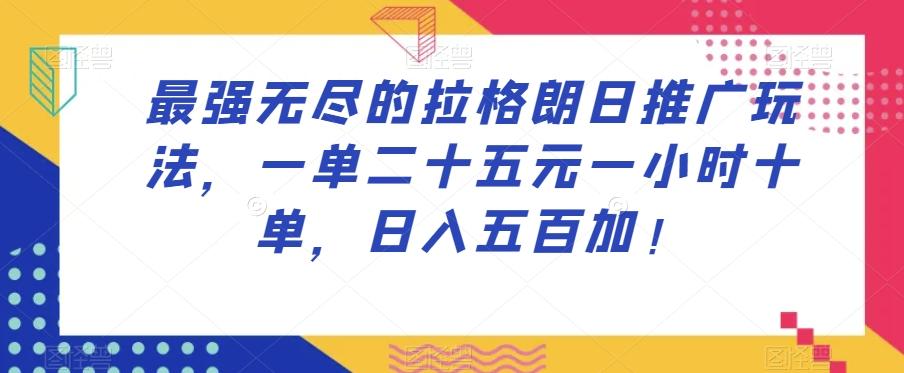 最强无尽的拉格朗日推广玩法，一单二十五元一小时十单，日入五百加！-网创