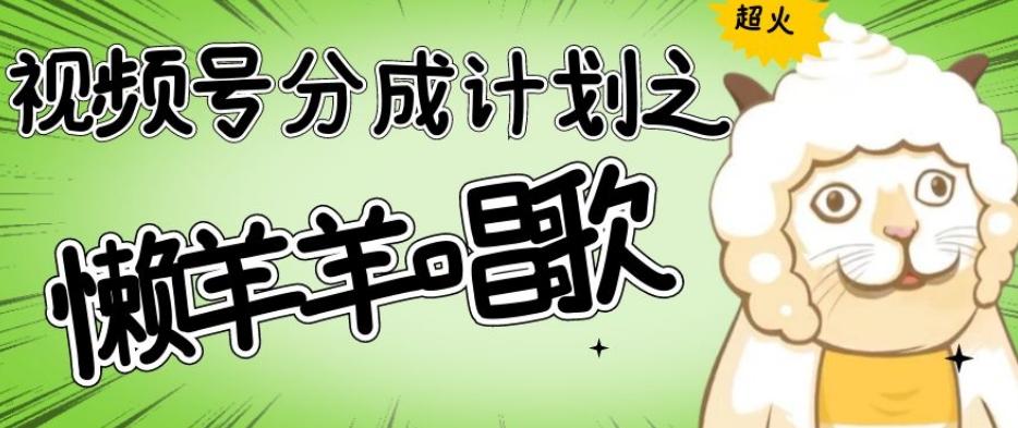 视频号分成计划之懒羊羊唱歌，羊村的羊唱歌号爆火，操作简单，收益轻松破千【揭秘】-网创