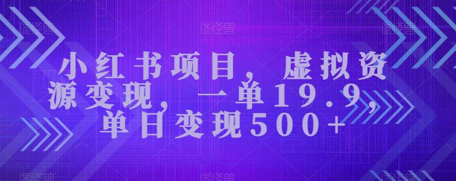 小红书项目，虚拟资源变现，一单19.9，单日变现500+-网创