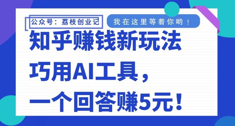 知乎赚钱新玩法，巧用AI工具，一个回答赚5元-网创