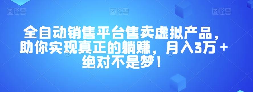 全自动销售平台售卖虚拟产品，助你实现真正的躺赚，月入3万＋绝对不是梦！【揭秘】-网创