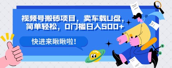 视频号搬砖项目，卖车载U盘，简单轻松，0门槛日入500+-网创