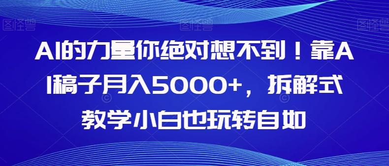 AI的力量你绝对想不到！靠AI稿子月入5000+，拆解式教学小白也玩转自如【揭秘】-网创