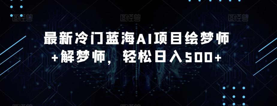 最新冷门蓝海AI项目绘梦师+解梦师，轻松日入500+【揭秘】-网创
