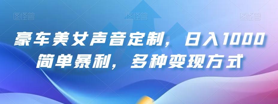 豪车美女声音定制，日入1000简单暴利，多种变现方式-网创