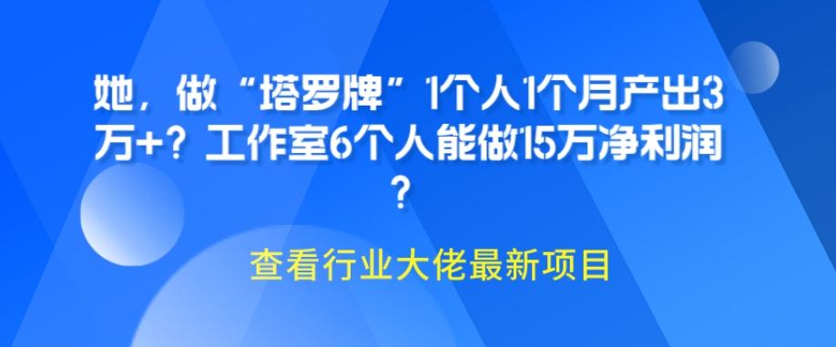 她,做“塔罗牌”1个人1个月产出3万+?工作室6个人能做15万净利润?-网创