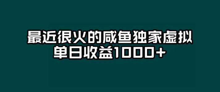 最近很火的咸鱼独家虚拟，单日收益1000+-网创