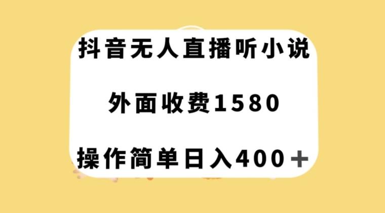 抖音无人直播听小说，外面收费1580，操作简单日入400+【揭秘】-网创