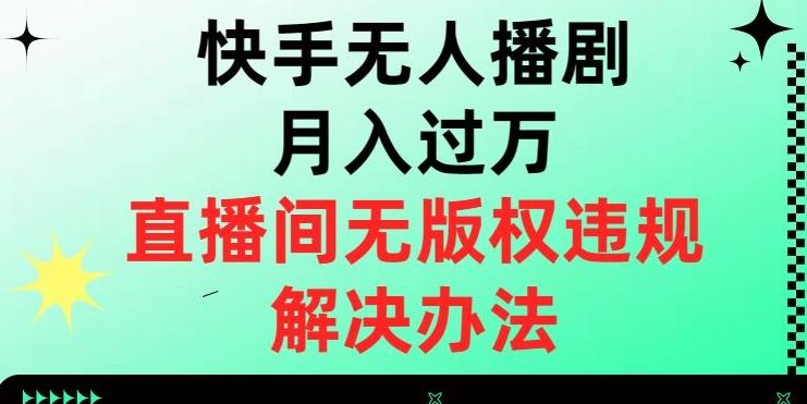 快手无人播剧月入过万，直播间无版权违规的解决办法【揭秘】-网创