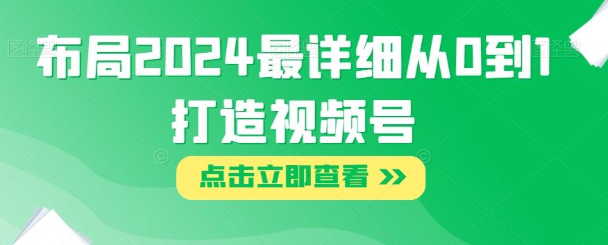 布局2024最详细从0到1打造视频号【揭秘】-网创