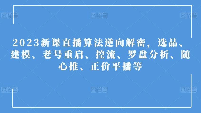 2023新课直播算法逆向解密，选品、建模、老号重启、控流、罗盘分析、随心推、正价平播等-网创