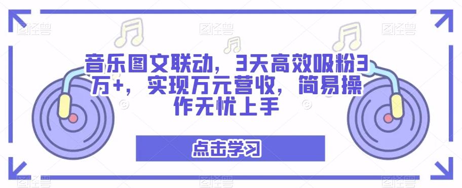 音乐图文联动，3天高效吸粉3万+，实现万元营收，简易操作无忧上手-网创