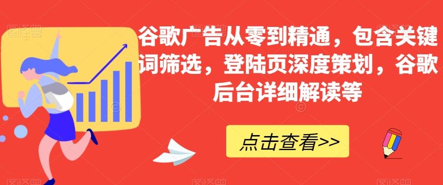 谷歌广告从零到精通，包含关键词筛选，登陆页深度策划，谷歌后台详细解读等-网创