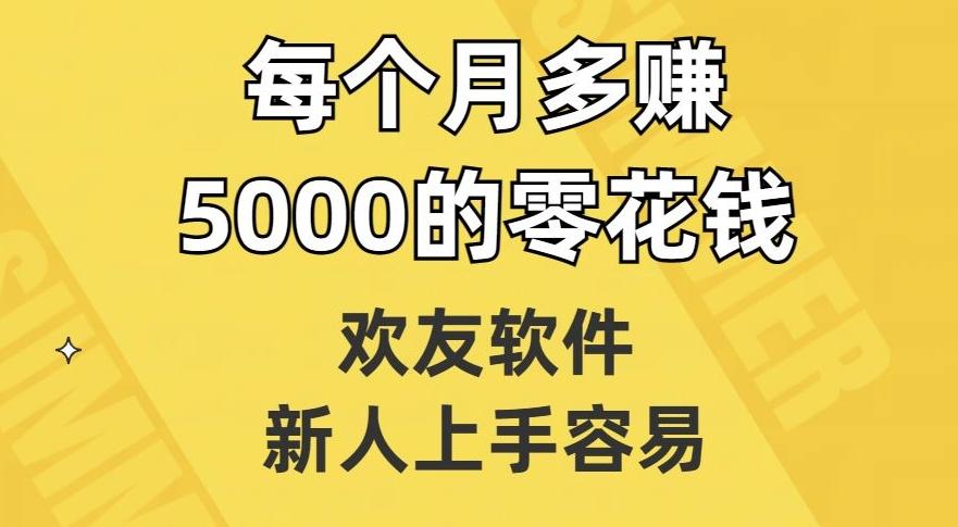 欢友软件，新人上手容易，每个月多赚5000的零花钱【揭秘】-网创