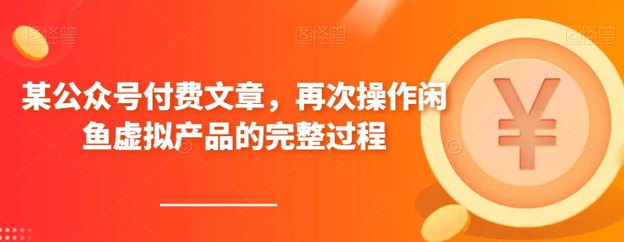某公众号付费文章，再次操作闲鱼虚拟产品的完整过程-网创