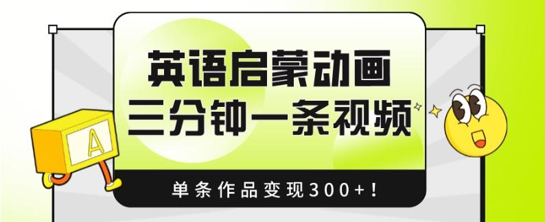 英语启蒙动画，三分钟一条视频，单条作品变现300+！-网创