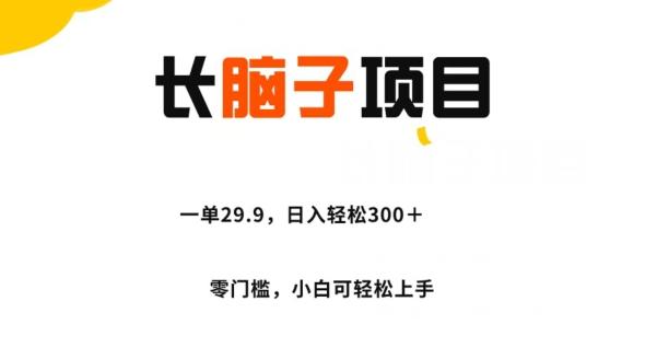 长脑子项目，一单29.9，日入轻松300＋，零门槛操作-网创