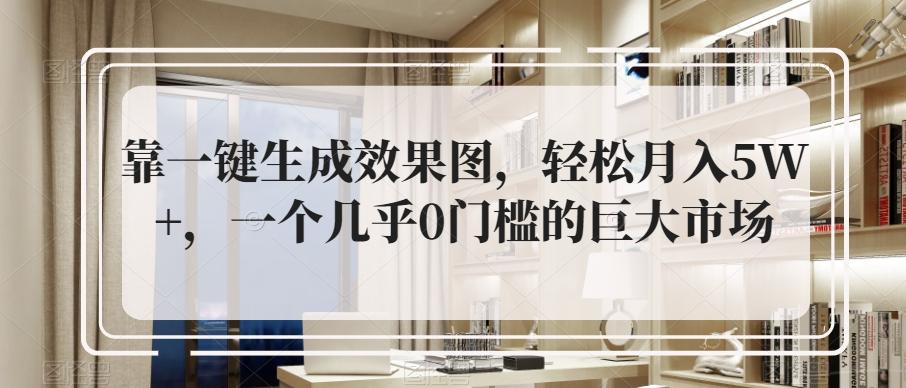 靠一键生成效果图，轻松月入5W+，一个几乎0门槛的巨大市场-网创