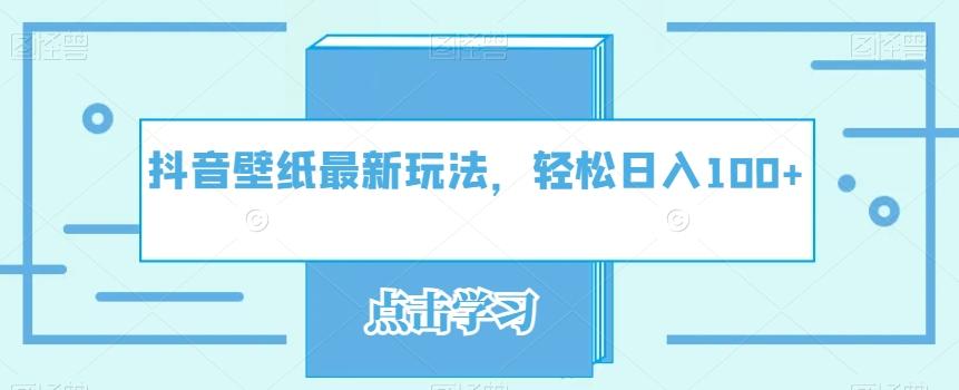 抖音壁纸最新玩法，轻松日入100+-网创