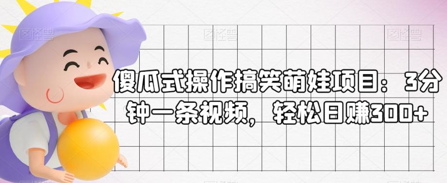 傻瓜式操作搞笑萌娃项目：3分钟一条视频，轻松日赚300+-网创