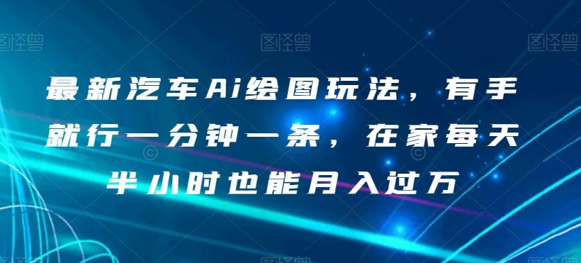 最新汽车Ai绘图玩法，有手就行一分钟一条，在家每天半小时也能月入过万【揭秘】-网创