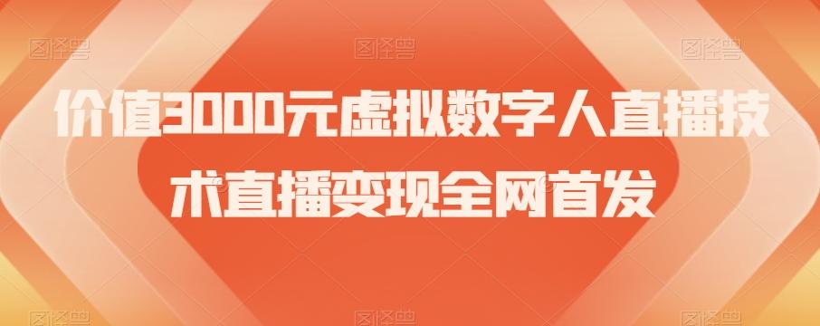 价值3000元虚拟数字人直播技术直播变现全网首发【揭秘】-网创