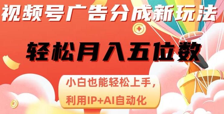 视频号广告分成新玩法，小白也能轻松上手，利用IP+AI自动化，轻松月入五位数【揭秘】-网创
