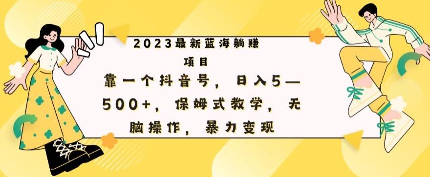 最新躺赚项目，靠一个抖音号，日入500+，保姆式教学，无脑操作，暴力变现-网创