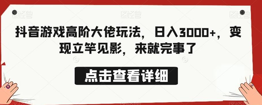 抖音游戏高阶大佬玩法，日入3000+，变现立竿见影，来就完事了-网创